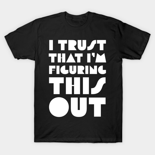 I Trust That I’m Figuring This Out T-Shirt by Quoteeland